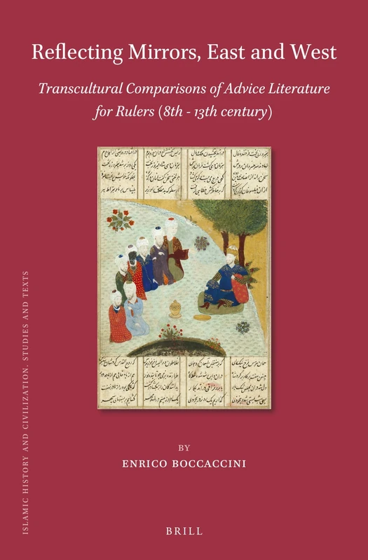 Reflecting Mirrors, East and West: Transcultural Comparisons of Advice Literature for Rulers (8th - 13th century): 189 (Islamic History and Civilization, 189)
