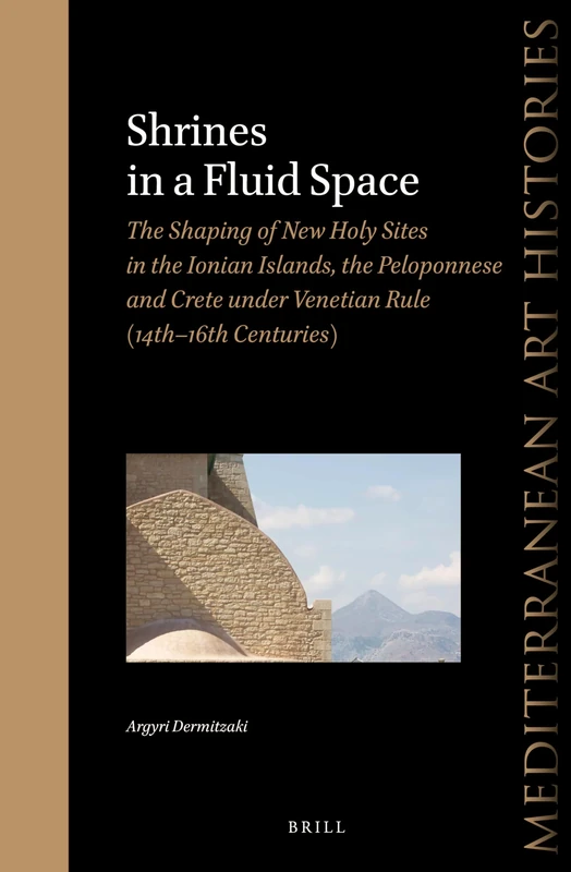 Shrines in a Fluid Space: The Shaping of New Holy Sites in the Ionian Islands, the Peloponnese and Crete under Venetian Rule (14th-16th Centuries) (Mediterranean Art Histories, 6) - Image 1