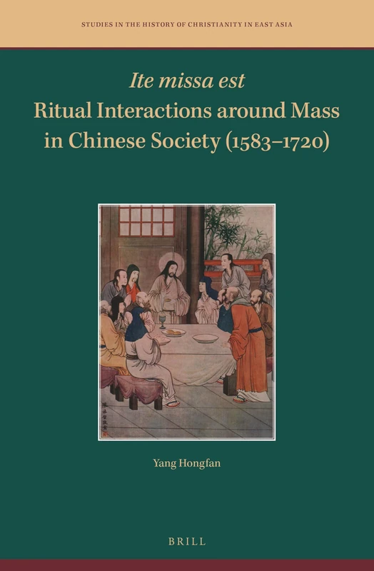 Ite missa est―Ritual Interactions around Mass in Chinese Society (1583–1720): 7 (Studies in the History of Christianity in East Asia, 7)