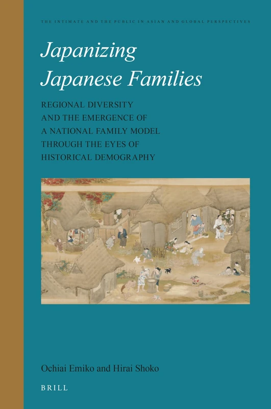 Japanizing Japanese Families: Regional Diversity and the Emergence of a National Family Model through the Eyes of Historical Demography: 15 (The ... Public in Asian and Global Perspectives, 15)