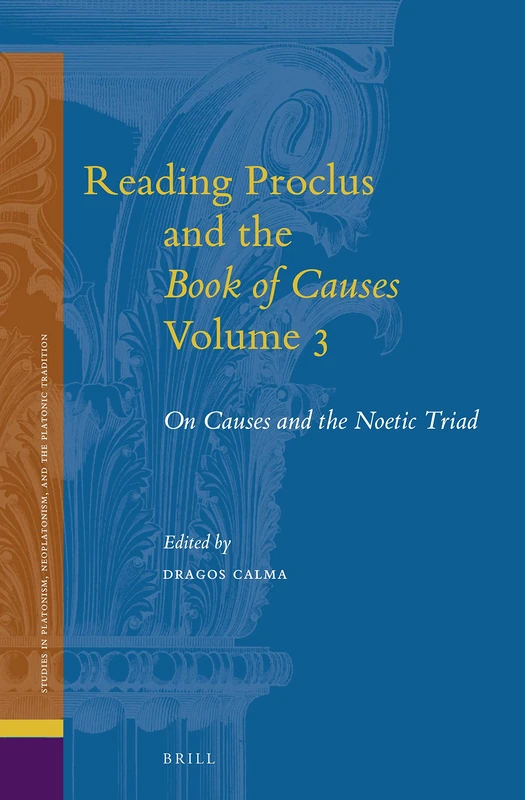 Reading Proclus and the Book of Causes, Volume 3: On Causes and the Noetic Triad: 28 (Studies in Platonism, Neoplatonism, and the Platonic Tradition, 28)