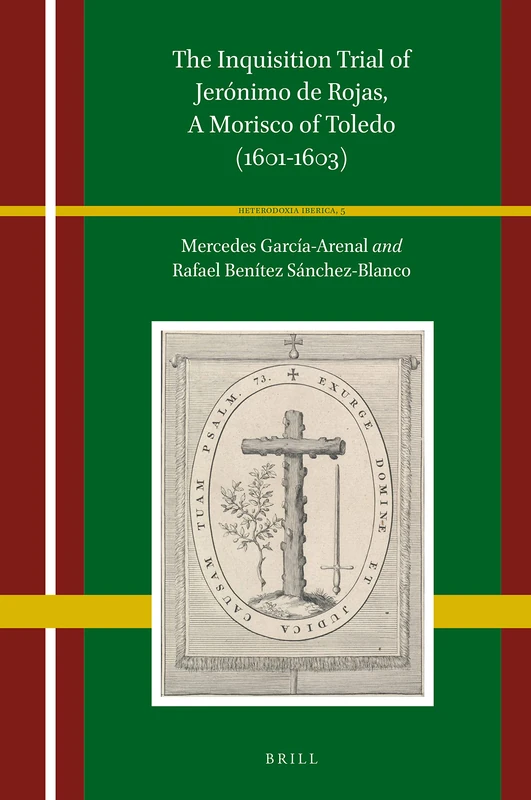 The Inquisition Trial of Jerónimo de Rojas, A Morisco of Toledo (1601-1603): 5 (Heterodoxia Iberica, 5)