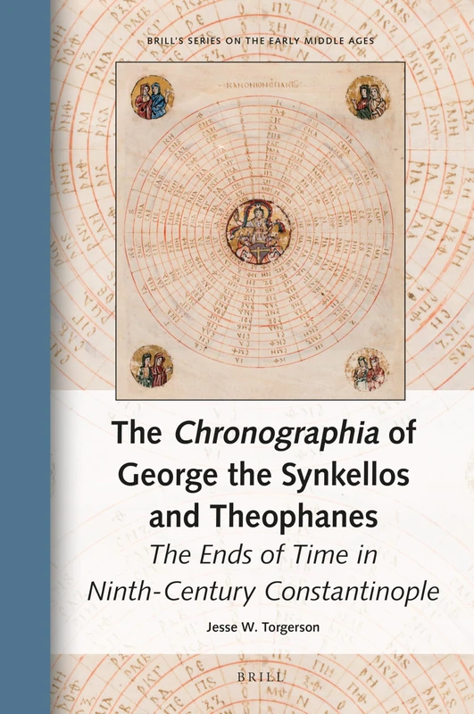The Chronographia of George the Synkellos and Theophanes: The Ends of Time in Ninth-Century Constantinople: 28 (Brill's Series on the Early Middle Ages, 28)