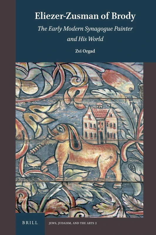 Eliezer-Zusman of Brody: The Early Modern Synagogue Painter and His World: 2 (Jews, Judaism, and the Arts, 2)