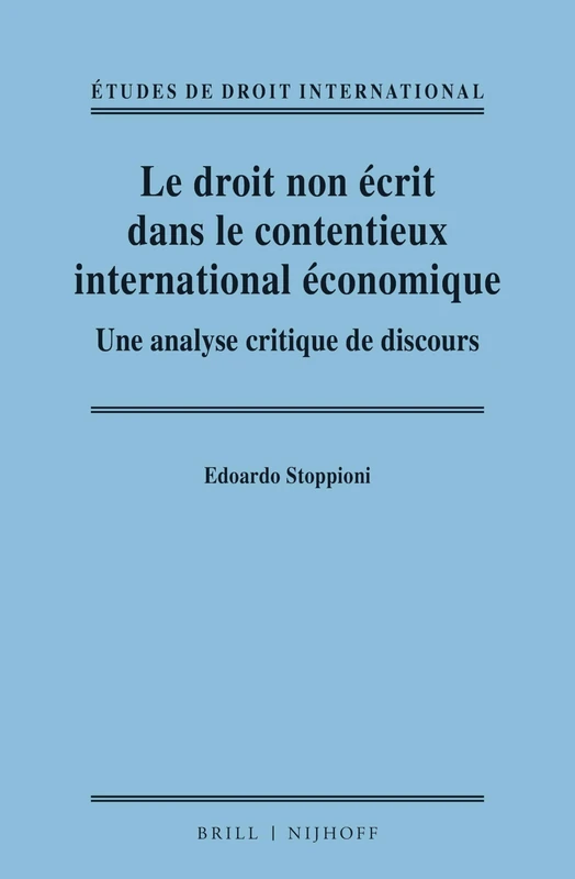 Le droit non écrit dans le contentieux international économique: Une analyse critique de discours: 10 (Études de Droit International, 10)