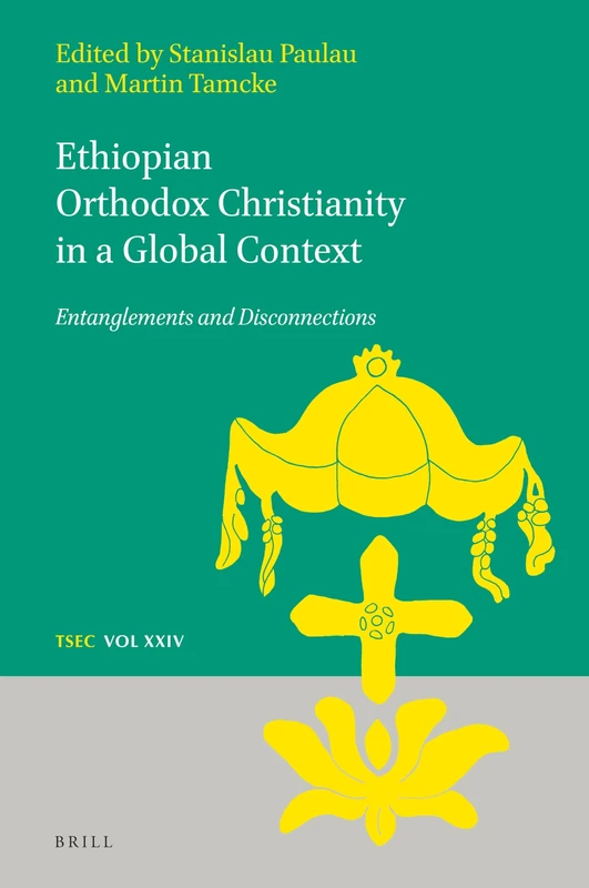 Ethiopian Orthodox Christianity in a Global Context: Entanglements and Disconnections: 24 (Texts and Studies in Eastern Christianity, 24)