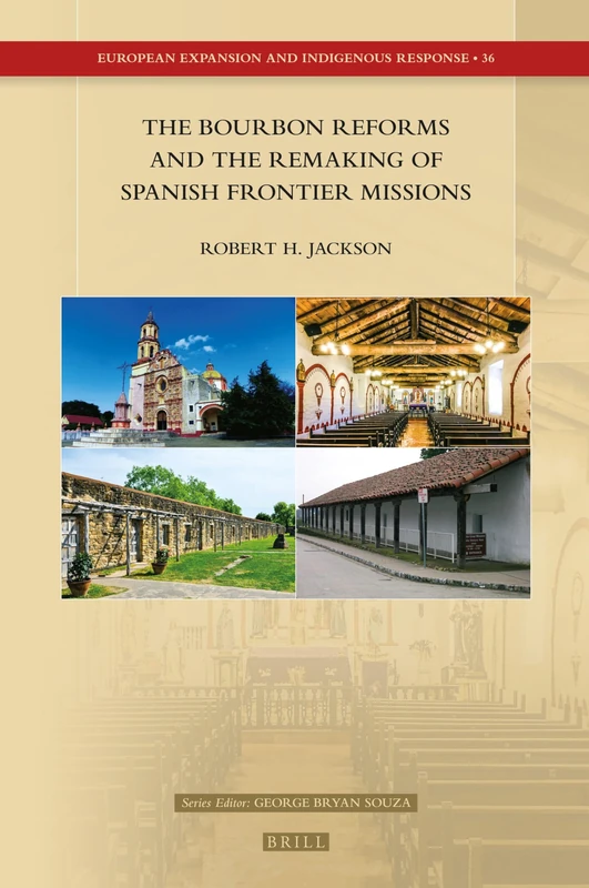 The Bourbon Reforms and the Remaking of Spanish Frontier Missions: 36 (European Expansion and Indigenous Response, 36)