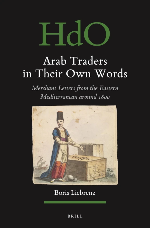 Arab Traders in their Own Words: Merchant Letters from the Eastern Mediterranean Around 1800: 165 (Handbook of Oriental Studies. Section 1 The Near and Middle East, 165)