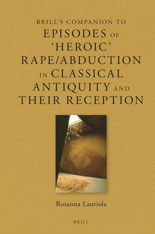 Brill's Companion to Episodes of 'Heroic' Rape/Abduction in Classical Antiquity and Their Reception: 25 (Brill's Companions to Classical Reception, 25)
