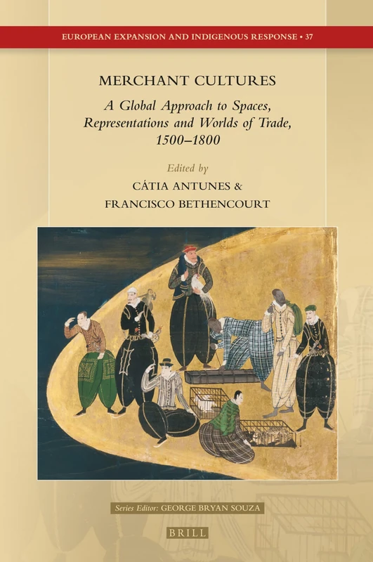 Merchant Cultures: A Global Approach to Spaces, Representations and Worlds of Trade, 1500–1800: 37 (European Expansion and Indigenous Response, 37)