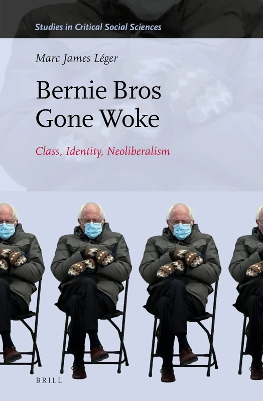 Bernie Bros Gone Woke: Class, Identity, Neoliberalism: 217 (Studies in Critical Social Sciences, 217)