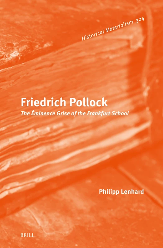 Friedrich Pollock: The Éminence Grise of the Frankfurt School: 324 (Historical Materialism Book Series, 324)