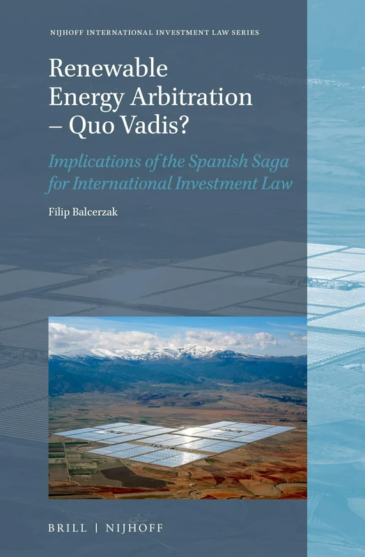 Renewable Energy Arbitration – Quo Vadis?: Implications of the Spanish Saga for International Investment Law: 23 (Nijhoff International Investment Law Series, 23)