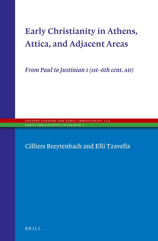 Early Christianity in Athens, Attica, and Adjacent Areas: From Paul to Justinian I (1st–6th cent. AD): 114 (Ancient Judaism and Early Christianity, 114)