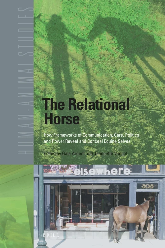 The Relational Horse: How Frameworks of Communication, Care, Politics and Power Reveal and Conceal Equine Selves: 24 (Human-Animal Studies, 24)