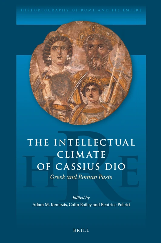 The Intellectual Climate of Cassius Dio: Greek and Roman Pasts: 14 (Historiography of Rome and Its Empire, 14)
