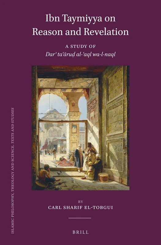 Ibn Taymiyya on Reason and Revelation: A Study of Darʾ taʿāruḍ al-ʿaql wa-l-naql: 111 (Islamic Philosophy, Theology and Science. Texts and Studies)