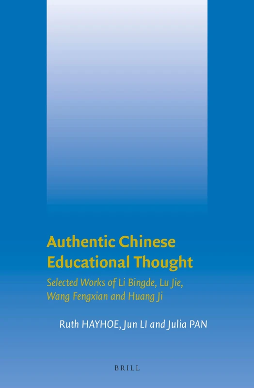 Authentic Chinese Educational Thought: Selected Works of Li Bingde, Lu Jie, Wang Fengxian and Huang Ji: 6 (Brill’s Series on Chinese Education, 6)