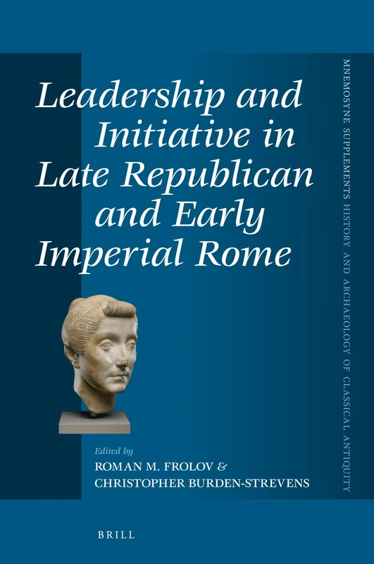 Leadership and Initiative in Late Republican and Early Imperial Rome: 453 (Mnemosyne, Supplements, History and Archaeology of Classical Antiquity, 453)