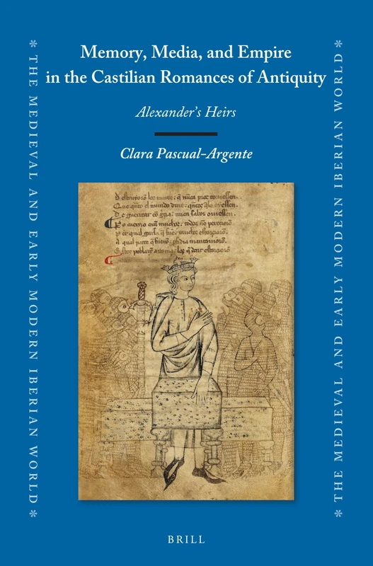 Memory, Media, and Empire in the Castilian Romances of Antiquity: Alexander’s Heirs: 83 (The Medieval and Early Modern Iberian World, 83)