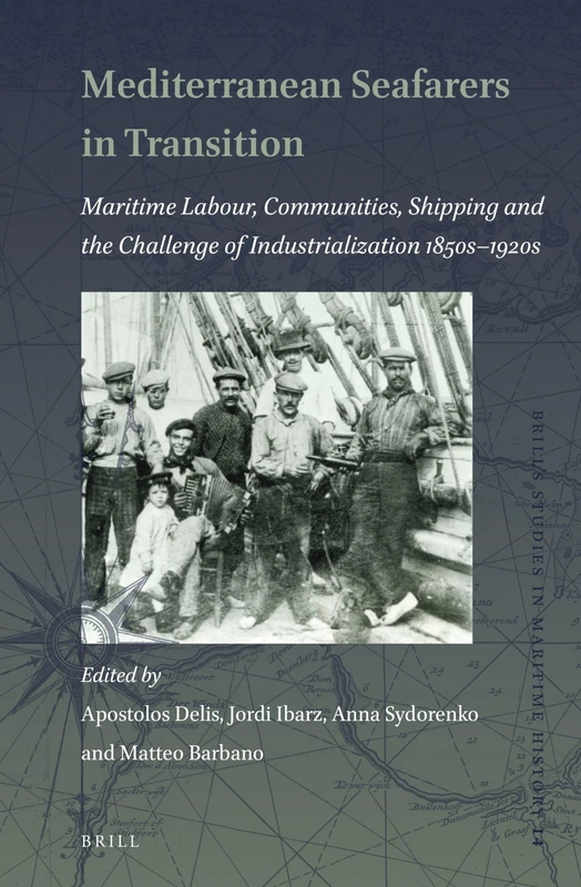 Mediterranean Seafarers in Transition: Maritime Labour, Communities, Shipping and the Challenge of Industrialization 1850s ― 1920s: 14 (Brill's Studies in Maritime History, 14)