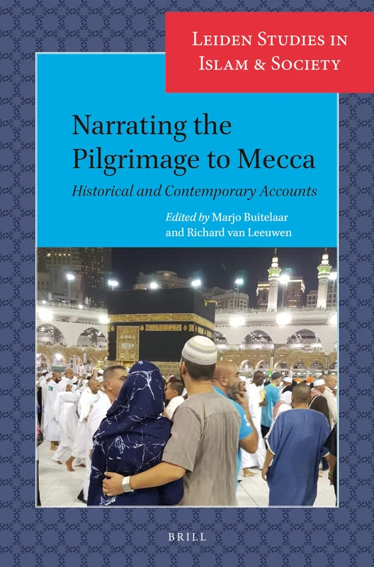 Narrating the Pilgrimage to Mecca: Historical and Contemporary Accounts: 16 (Leiden Studies in Islam and Society, 16)
