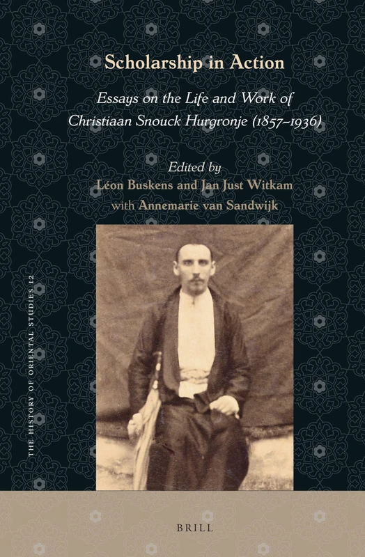 Scholarship in Action: Essays on the Life and Work of Christiaan Snouck Hurgronje (1857-1936): 12 (The History of Oriental Studies, 12)