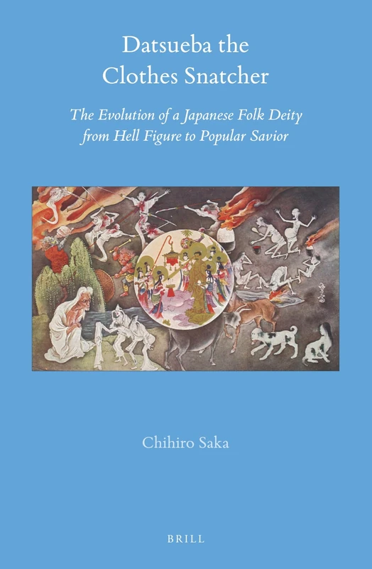 Datsueba the Clothes Snatcher: The Evolution of a Japanese Folk Deity from Hell Figure to Popular Savior: 71 (Brill's Japanese Studies Library, 71)