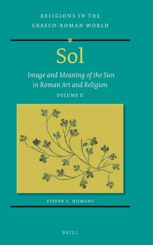 Sol: Image and Meaning of the Sun in Roman Art and Religion, Volume II: 198/2 (Religions in the Graeco-Roman World, 198/2)