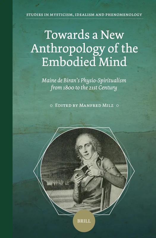 Towards a New Anthropology of the Embodied Mind: Maine de Biran’s Physio-Spiritualism from 1800 to the 21st Century: 4 (Studies in Mysticism, Idealism, and Phenomenology, 4)