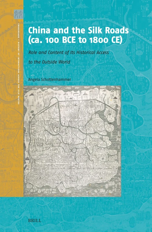 China and the Silk Roads (ca. 100 BC to 1800 AD): Role and Content of Its Historical Access to the Outside World: 6 (Crossroads - History of Interactions across the Silk Routes, 6)