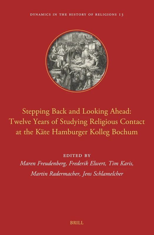 Stepping Back and Looking Ahead: Twelve Years of Studying Religious Contact at the Käte Hamburger Kolleg Bochum: 13 (Dynamics in the History of Religions, 13)