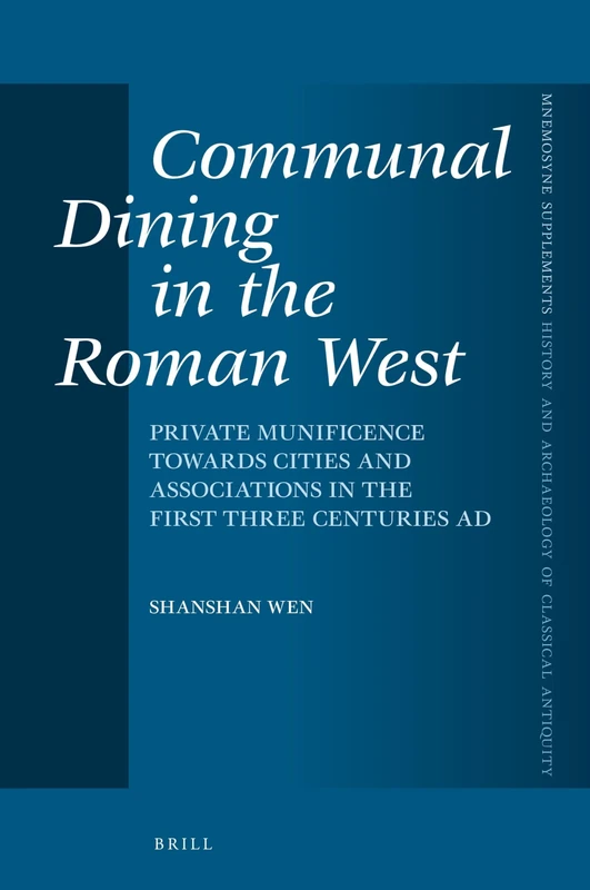 Communal Dining in the Roman West: Private Munificence Towards Cities and Associations in the First Three Centuries AD: 457 (Mnemosyne, Supplements, ... and Archaeology of Classical Antiquity, 457)