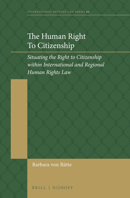The Human Right To Citizenship: Situating the Right to Citizenship within International and Regional Human Rights Law: 21 (International Refugee Law Series, 21)