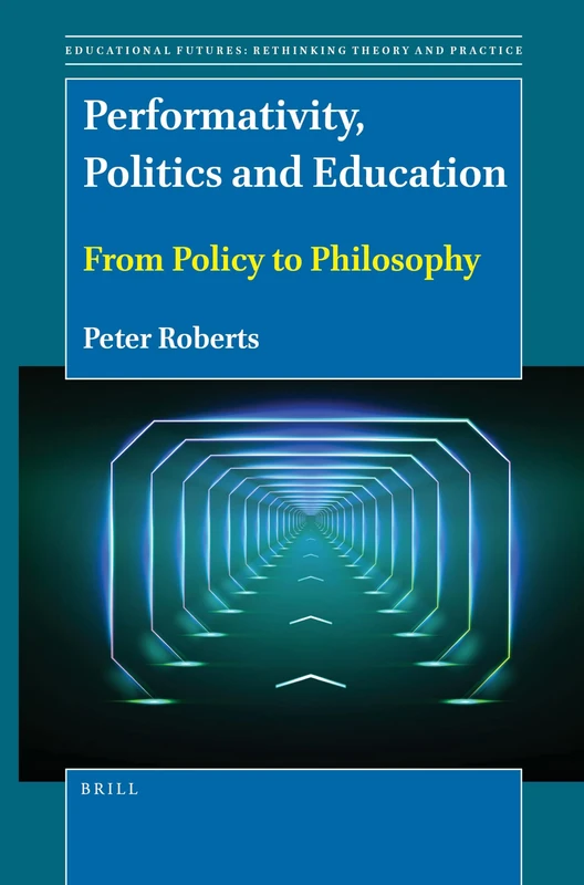 Performativity, Politics and Education: From Policy to Philosophy: 76 (Educational Futures, 76)