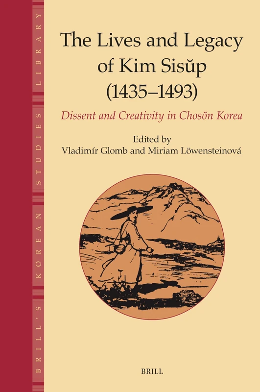 The Lives and Legacy of Kim Sisup (1435–1493): Dissent and Creativity in Chosŏn Korea: 7 (Brill's Korean Studies Library, 7)