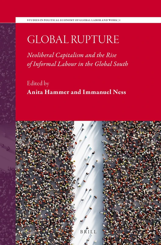 Global Rupture: Neoliberal Capitalism and the Rise of Informal Labour in the Global South: 1 (Studies in Political Economy of Global Labor and Work, 1)
