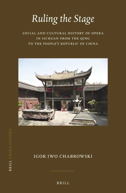 Ruling the Stage: Social and Cultural History of Opera in Sichuan from the Qing to the People's Republic of China: 49 (China Studies, 49)
