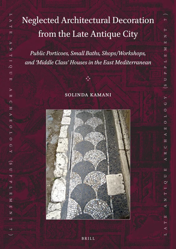 Neglected Architectural Decoration from the Late Antique City: Public Porticoes, Small Baths, Shops/Workshops, and ‘Middle Class’ Houses in the East ... Archaeology (Supplementary Series), 7)
