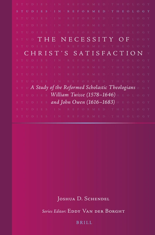 The Necessity of Christ’s Satisfaction: A Study of the Reformed Scholastic Theologians William Twisse (1578–1646) and John Owen (1616–1683): 45 (Studies in Reformed Theology, 45) - Image 1