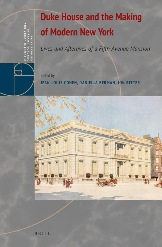 Duke House and the Making of Modern New York: Lives and Afterlives of a Fifth Avenue Mansion: 2 (Brill Studies in Architectural and Urban History, 2)