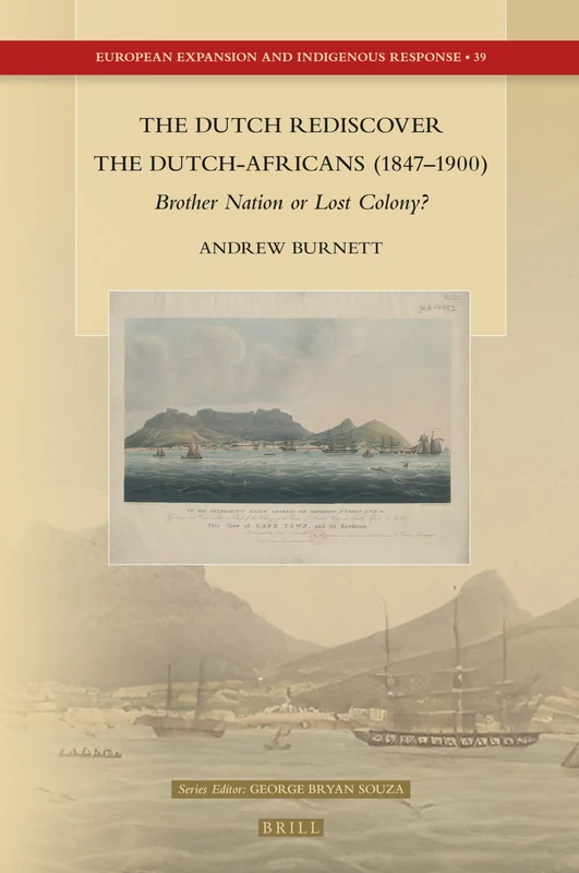 The Dutch Rediscover the Dutch-Africans (1847–1900): Brother Nation or Lost Colony?: 39 (European Expansion and Indigenous Response, 39)