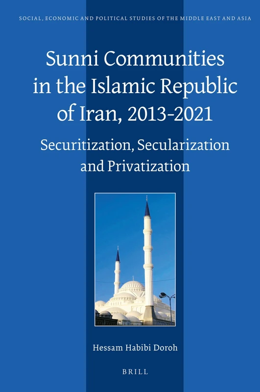 Sunni Communities in the Islamic Republic of Iran, 2013-2021: Securitization, Secularization and Privatization: 131 (Social, Economic and Political Studies of the Middle East and Asia, 131)
