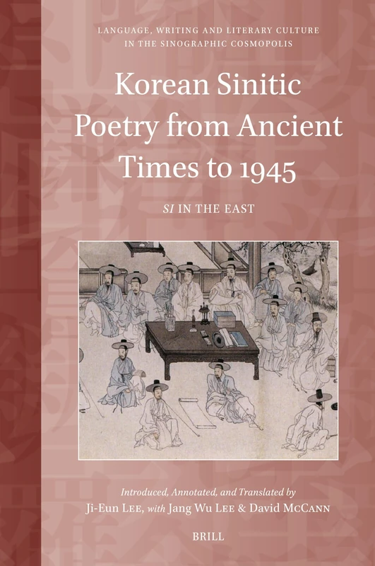 Korean Sinitic Poetry from Ancient Times to 1945: Si in the East: 7 (Language, Writing and Literary Culture in the Sinographic Cosmopolis, 7)