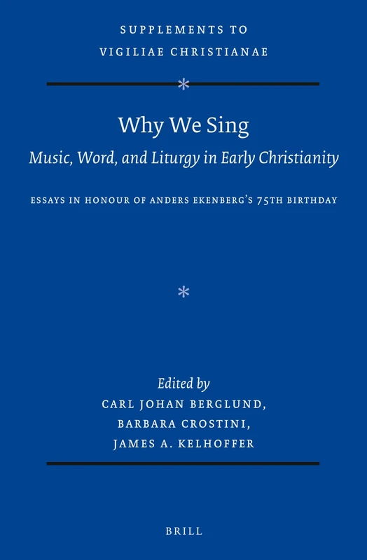 Why We Sing: Music, Word, and Liturgy in Early Christianity: Essays in Honour of Anders Ekenberg’s 75th Birthday: 177 (Vigiliae Christianae, Supplements, 177)