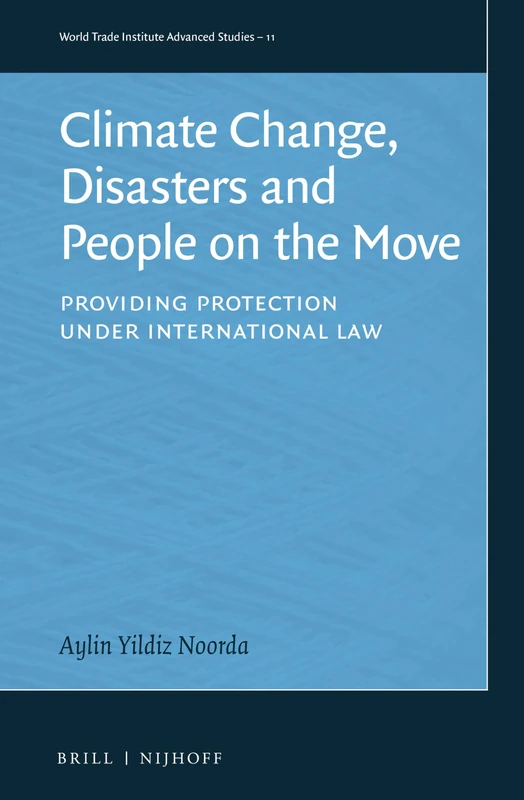 Climate Change, Disasters and People on the Move: Providing Protection under International Law: 11 (World Trade Institute Advanced Studies, 11)