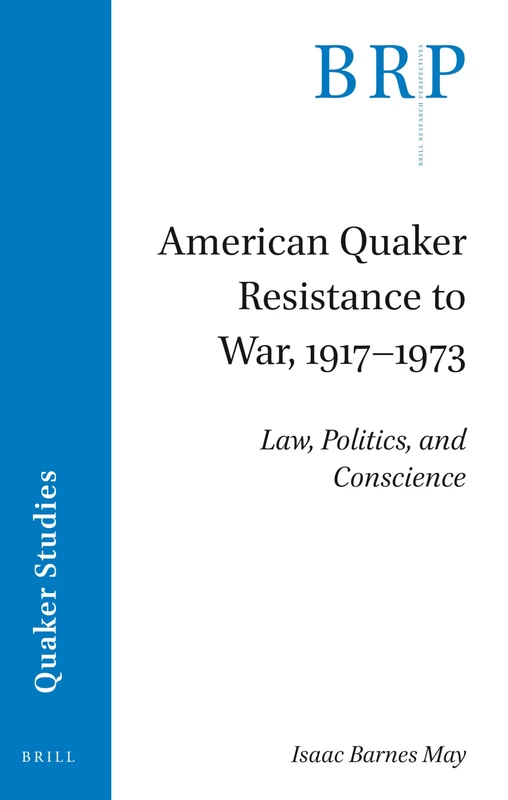 American Quaker Resistance to War, 1917–1973: Law, Politics, and Conscience (Brill Research Perspectives in Quaker Studies)