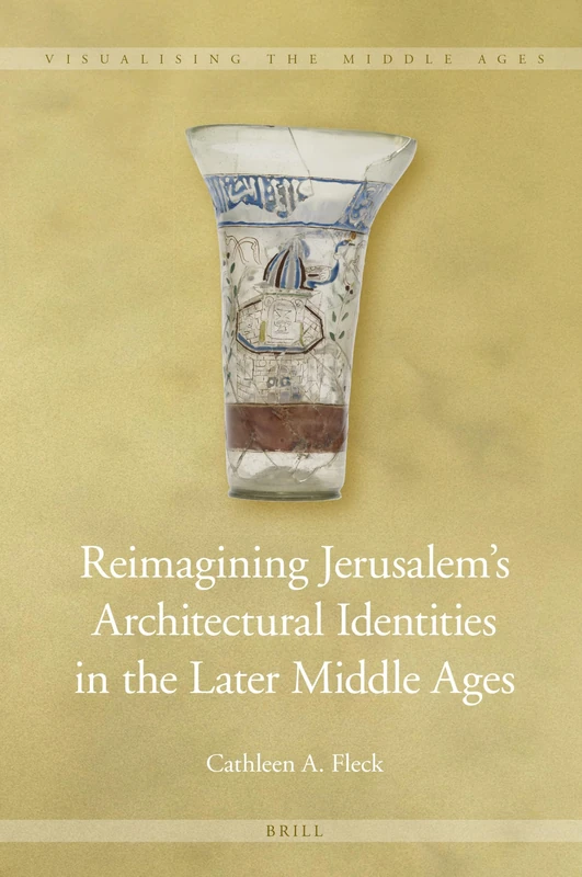 Reimagining Jerusalem’s Architectural Identities in the Later Middle Ages: 14 (Visualising the Middle Ages, 14)