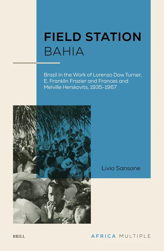 Field Station Bahia: Brazil in the Work of Lorenzo Dow Turner, E. Franklin Frazier and Frances and Melville Herskovits, 1935-1967: 1 (Africa Multiple, 1)
