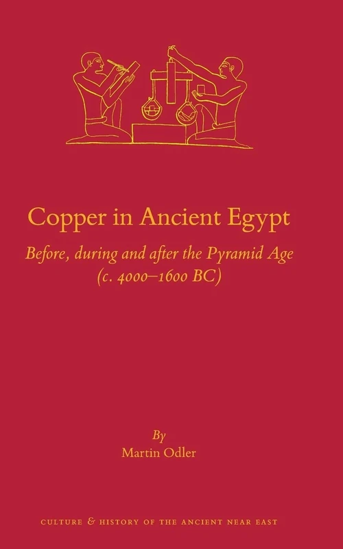 Copper in Ancient Egypt: Before, during and after the Pyramid Age (c. 4000 – 1600 BC): 132 (Culture and History of the Ancient Near East, 132)